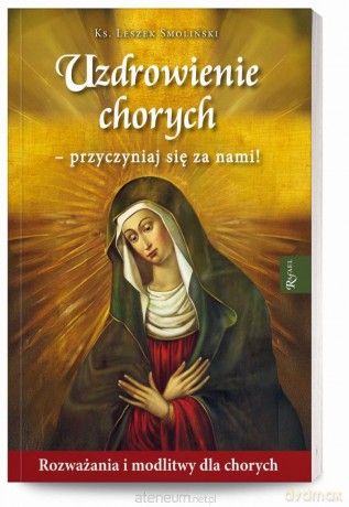 Uzdrowienie chorych - przyczyniaj się za nami! - Leszek Smoliński [KSIĄŻKA]
