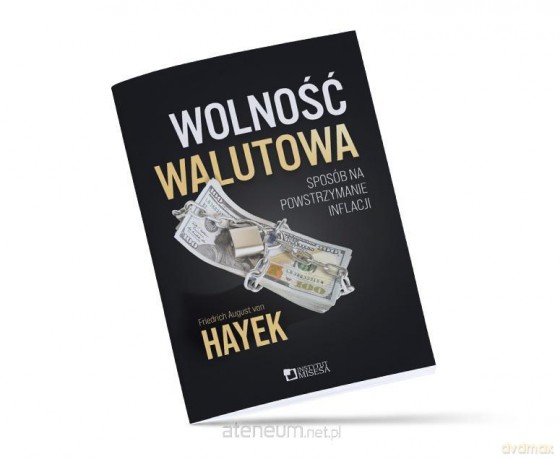 Wolność walutowa. Sposób na powstrzymanie inflacji - Friedrich Von Hayek [KSIĄŻKA]