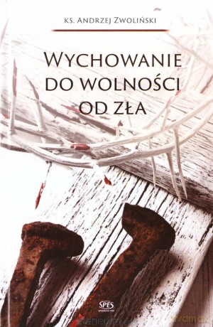 Wychowanie do wolności od zła - Andrzej Zwoliński [KSIĄŻKA]