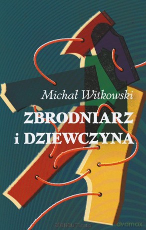 Zbrodniarz i dziewczyna - Michał Witkowski [KSIĄŻKA]