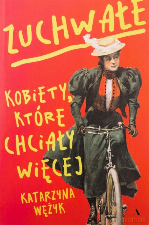 Zuchwałe. Kobiety, które chciały więcej - Katarzyna Wężyk [KSIĄŻKA]