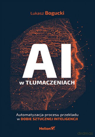 AI w tłumaczeniach. Automatyzacja procesu przekładu w dobie sztucznej inteligencji - Łukasz Bogucki [KSIĄŻKA]