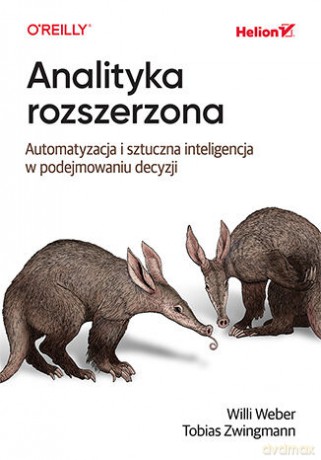 Analityka rozszerzona. Automatyzacja i sztuczna inteligencja w podejmowaniu decyzji - Willi Weber, Tobias Zwingmann [KSIĄŻKA]