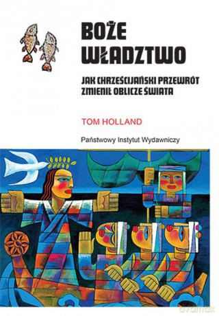 Boże władztwo. Jak chrześcijański przewrót zmienił oblicze świata - Tom Holland [KSIĄŻKA]