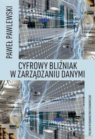 Cyfrowy bliźniak w zarządzaniu danymi - Paweł Pawlewski [KSIĄŻKA]