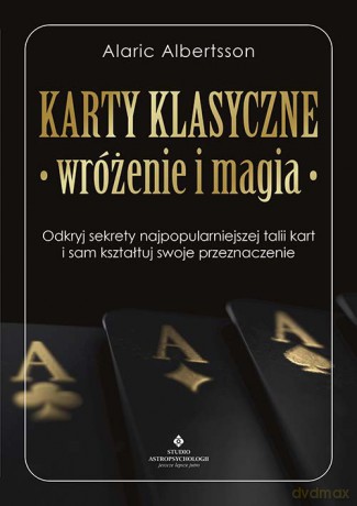 Karty klasyczne - wróżenie i magia. Odkryj sekrety najpopularniejszej talii kart i sam kształtuj swoje przeznaczenie - Alaric Albertsson [KSIĄŻKA]