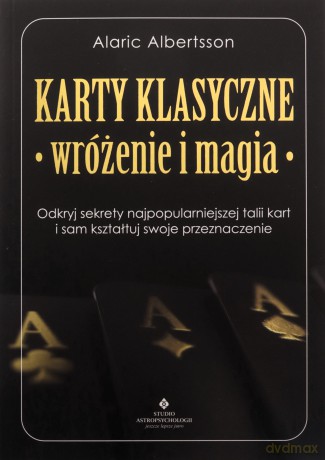Karty klasyczne - wróżenie i magia. Odkryj sekrety najpopularniejszej talii kart i sam kształtuj swoje przeznaczenie - Alaric Albertsson [KSIĄŻKA]