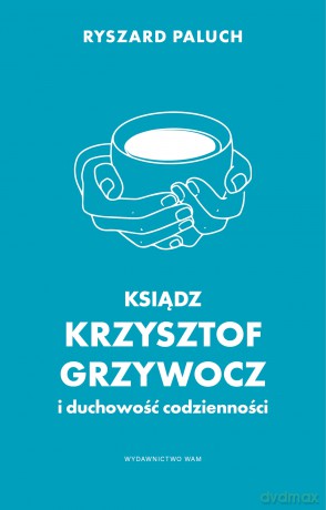 Ksiądz Krzysztof Grzywocz i duchowość codzienności - Ryszard Paluch [KSIĄŻKA]