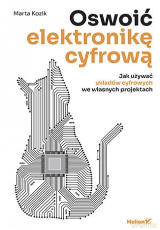 Oswoić elektronikę cyfrową. Jak używać układów cyfrowych we własnych projektach - Marta Kozik [KSIĄŻKA]