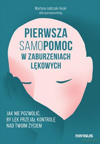 Pierwsza samopomoc w zaburzeniach lękowych. Jak nie pozwolić, by lęk przejął kontrolę nad Twoim życiem - Martyna Jadczak-Turyk [KSIĄŻKA]