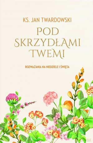 Pod skrzydłami Twemi. Rozważania na niedziele i święta. - Jan Twardowski [KSIĄŻKA]