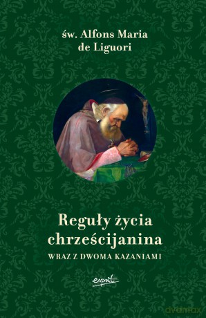Reguły życia chrześcijanina wraz z dwoma kazaniami - Alfons Maria Liguori [KSIĄŻKA]