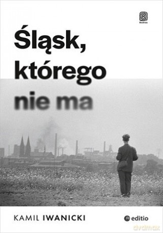 Śląsk, którego nie ma - Kamil Iwanicki [KSIĄŻKA]