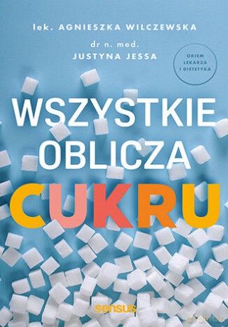 Wszystkie oblicza cukru - Agnieszka Wilczewska, Justyna Jessa [KSIĄŻKA]