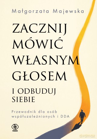 Zacznij mówić własnym głosem i odbuduj siebie. Przewodnik dla osób współuzależnionych i DDA - Małgorzata Majewska [KSIĄŻKA]