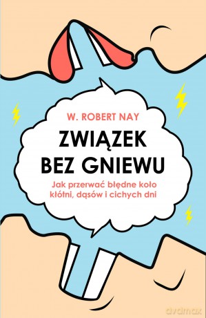 Związek bez gniewu. Jak przerwać błędne koło kłótni, dąsów i cichych dni - W. Robert Nay [KSIĄŻKA]