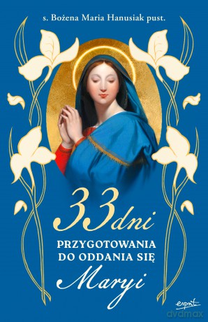 33 dni przygotowania do Oddania się Maryi - Bożena Maria Hanusiak [KSIĄŻKA]