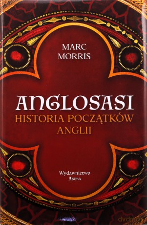 Anglosasi. Historia początków Anglii - Marc Morris [KSIĄŻKA]