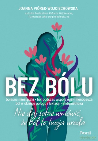 Bez bólu. Nie daj sobie wmówić, że ból to twoja uroda - Joanna Piórek-Wojciechowska [KSIĄŻKA]