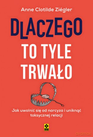 Dlaczego to tyle trwało Jak uwolnić się od narcyza i uniknąć toksycznych relacji - Anne Clotilde Ziegler [KSIĄŻKA]