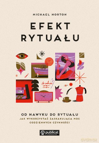 Efekt rytuału. Od nawyku do rytuału. Jak wykorzystać zaskakującą moc codziennych czynności - Michael Norton [KSIĄŻKA]