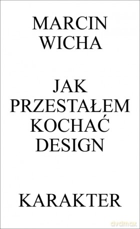 Jak przestałem kochać design wyd. 3 - Marcin Wicha [KSIĄŻKA]