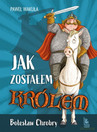 Jak zostałem królem. Bolesław Chrobry - Paweł Wakuła [KSIĄŻKA]