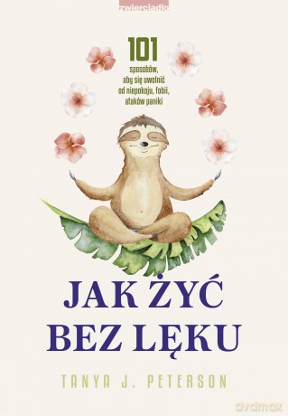 Jak żyć bez lęku. 101 sposobów, aby się uwolnić od niepokoju, fobii, ataków paniki - Tanya J. Peterson [KSIĄŻKA]