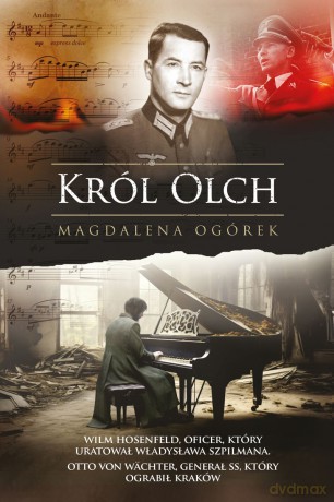Król Olch. Wilm Hosenfeld, oficer, który uratował Władysława Szpilmana. Otto von WÄchter, generał SS, który ograbił kraków - Magdalena Ogórek [KSIĄŻKA]