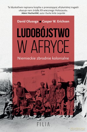 Ludobójstwo w Afryce. Niemieckie zbrodnie kolonialne. - David Olusoga, Casper W. Erichsen [KSIĄŻKA]