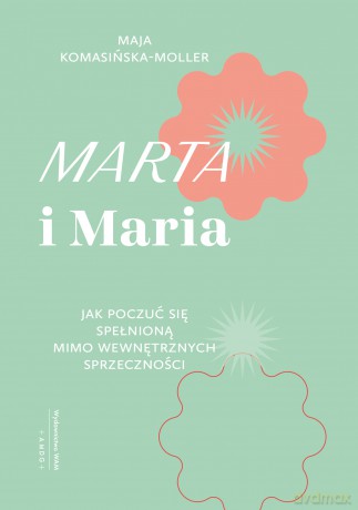 Marta i Maria. Jak poczuć się spełnioną mimo wewnętrznych sprzeczności - Maja Komasińska-Moller [KSIĄŻKA]