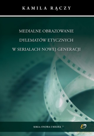 Medialne obrazowanie dylematów etycznych w serialach nowej generacji - Kamila Rączy [KSIĄŻKA]