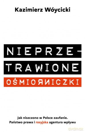 Nieprzetrawione ośmiorniczki. Jak niszczono w Polsce zaufanie. Państwo Prawa i rosyjska agentura wpływu - Kazimierz Wóycicki [KSIĄŻKA]
