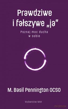 Prawdziwe i fałszywe "ja". Poznaj moc ducha w sobie - M. Basil Pennington [KSIĄŻKA]
