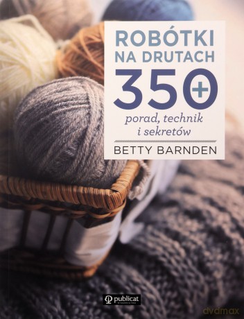 Robótki na drutach. 350 porad, technik i sekretów - Betty Barnden [KSIĄŻKA]