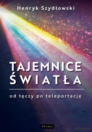 Tajemnice Światła: Od tęczy do teleportacji - Henryk Szydłowski [KSIĄŻKA]