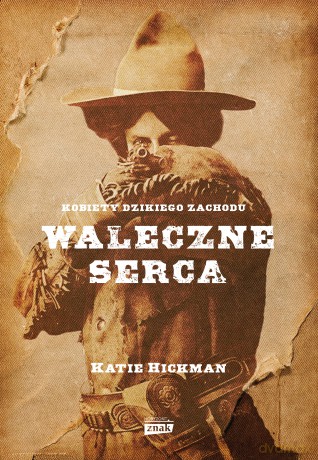 Waleczne serca. Kobiety Dzikiego Zachodu - Katie Hickman [KSIĄŻKA]