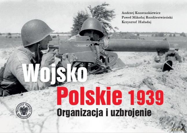 Wojsko Polskie 1939. Organizacja i uzbrojenie - Andrzej Konstankiewicz, Paweł Mikołaj Rozdżestwieński, Krzysztof Haładaj [KSIĄŻKA]