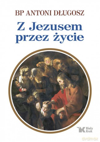 Z Jezusem przez życie - Antoni Długosz [KSIĄŻKA]