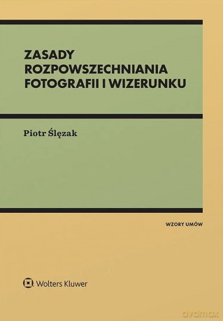 Zasady rozpowszechniania fotografii i wizerunku - Piotr Ślęzak [KSIĄŻKA]