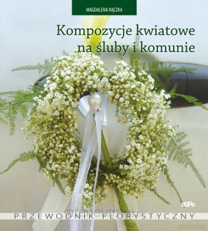 Kompozycje kwiatowe na śluby i komunie [KSIĄŻKA]