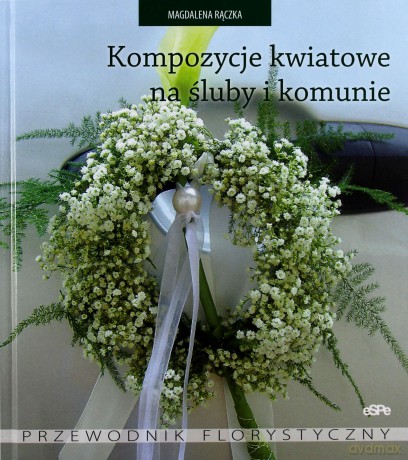 Kompozycje kwiatowe na śluby i komunie [KSIĄŻKA]