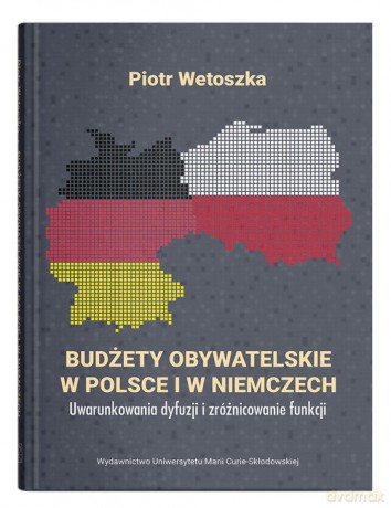 Budżety obywatelskie w Polsce i w Niemczech. Uwarunkowania dyfuzji i zróżnicowanie funkcji - Piotr Wetoszka [KSIĄŻKA]
