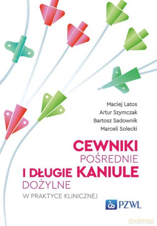 Cewniki pośrednie i długie kaniule dożylne w praktyce klinicznej - Maciej Latos, Artur Szymczak [KSIĄŻKA]