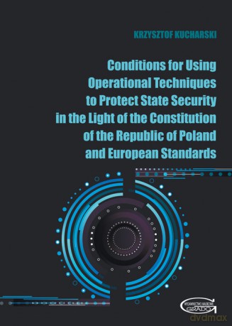 Conditions for Using Operational Techniques to Protect State Security in the Light of the Constitution of the Republic of Poland and European Standards - Krzysztof Kucharski [KSIĄŻKA]