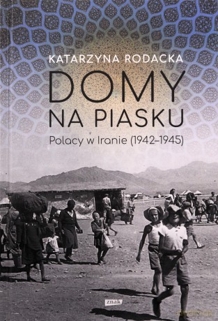 Domy na piasku. Polacy w Iranie (1942-1945) - Katarzyna Rodacka [KSIĄŻKA]