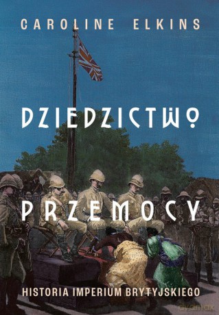 Dziedzictwo przemocy. Historia imperium brytyjskiego - Caroline Elkins [KSIĄŻKA]