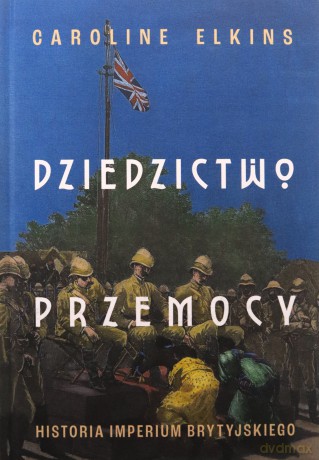 Dziedzictwo przemocy. Historia imperium brytyjskiego - Caroline Elkins [KSIĄŻKA]