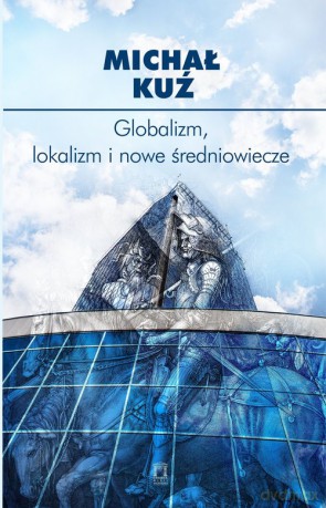 Globalizm, lokalizm i nowe średniowiecze - Michał Kuź [KSIĄŻKA]