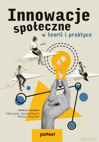Innowacje społeczne w teorii i praktyce - Katarzyna Januszkiewicz, Mikołaj Rogiński [KSIĄŻKA]